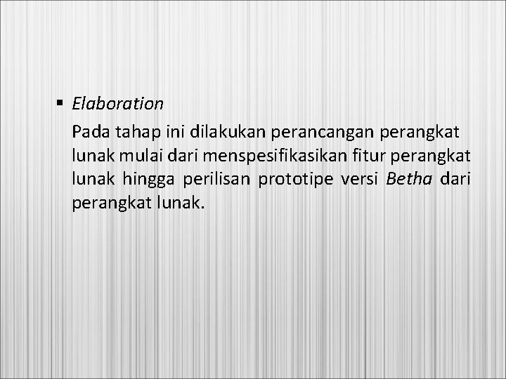 § Elaboration Pada tahap ini dilakukan perancangan perangkat lunak mulai dari menspesifikasikan fitur perangkat