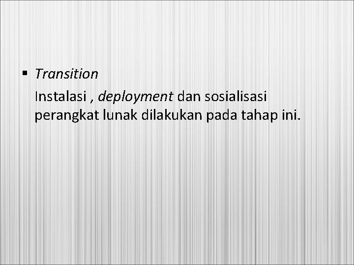 § Transition Instalasi , deployment dan sosialisasi perangkat lunak dilakukan pada tahap ini. 