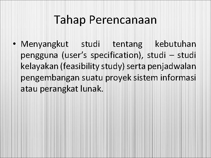 Tahap Perencanaan • Menyangkut studi tentang kebutuhan pengguna (user’s specification), studi – studi kelayakan
