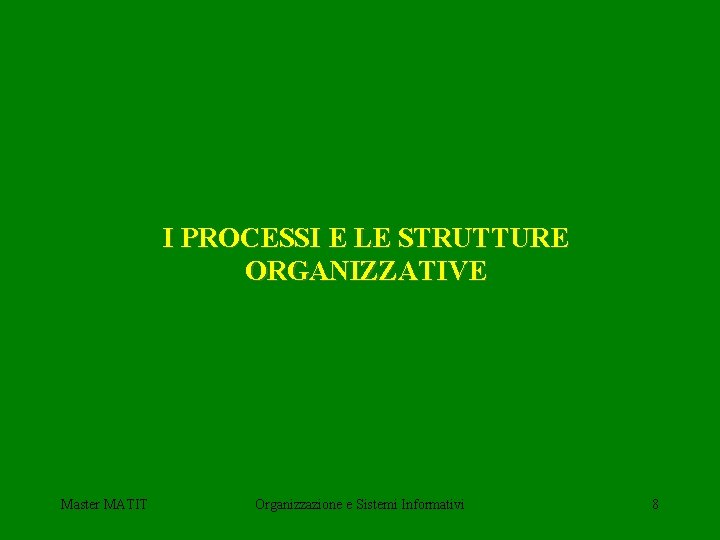 I PROCESSI E LE STRUTTURE ORGANIZZATIVE Master MATIT Organizzazione e Sistemi Informativi 8 