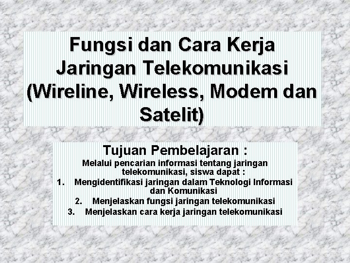 Fungsi dan Cara Kerja Jaringan Telekomunikasi (Wireline, Wireless, Modem dan Satelit) Tujuan Pembelajaran :