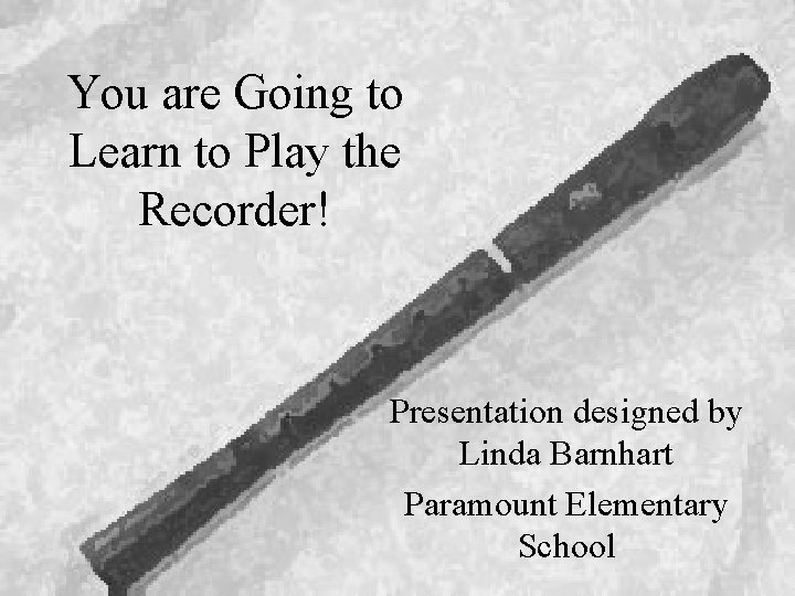 You are Going to Learn to Play the Recorder! Presentation designed by Linda Barnhart
