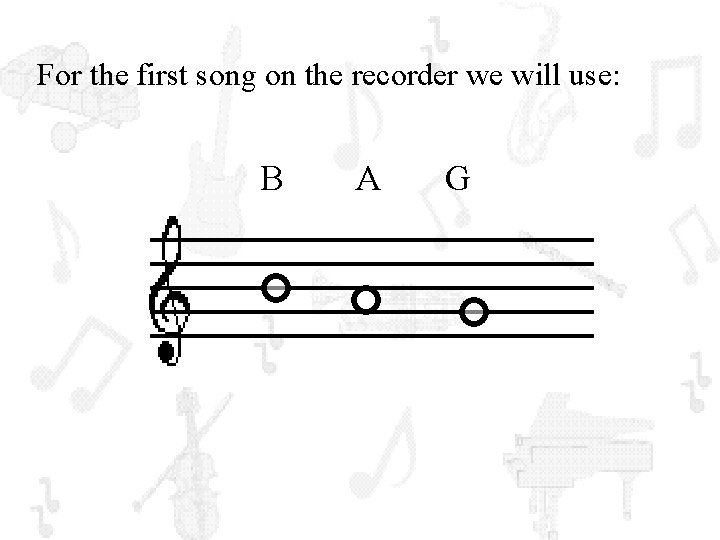 For the first song on the recorder we will use: B A G 