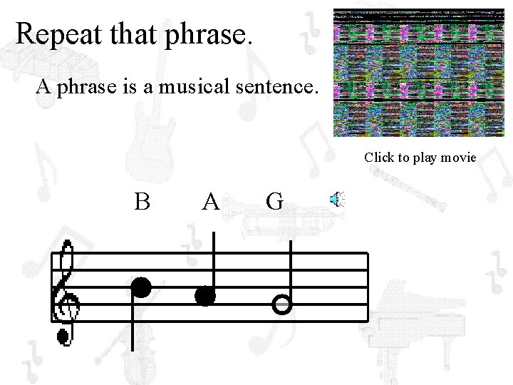 Repeat that phrase. A phrase is a musical sentence. Click to play movie B