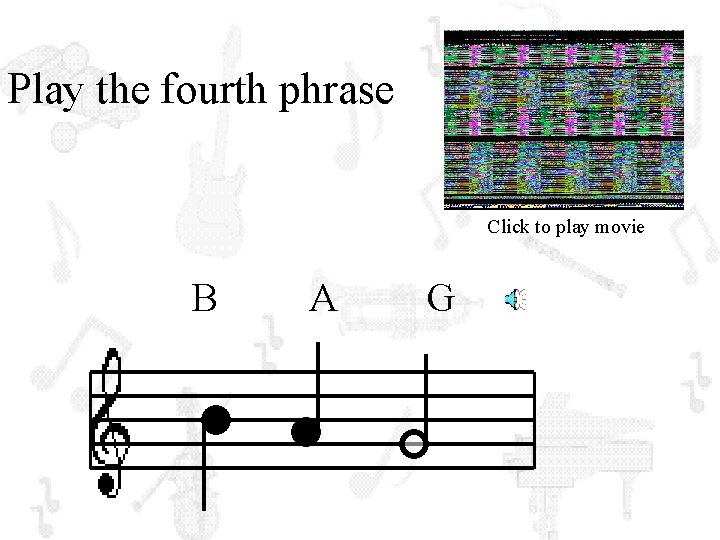 Play the fourth phrase Click to play movie B A G 