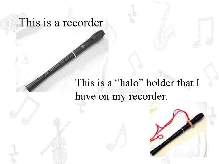 This is a recorder This is a “halo” holder that I have on my