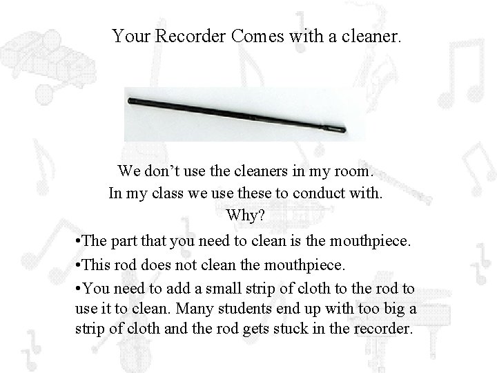 Your Recorder Comes with a cleaner. We don’t use the cleaners in my room.
