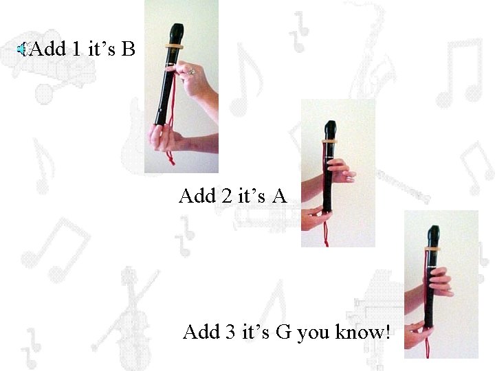 Add 1 it’s B Add 2 it’s A Add 3 it’s G you know!