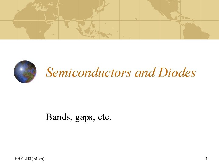 Semiconductors and Diodes Bands, gaps, etc. PHY 202 (Blum) 1 