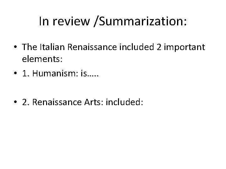 In review /Summarization: • The Italian Renaissance included 2 important elements: • 1. Humanism: