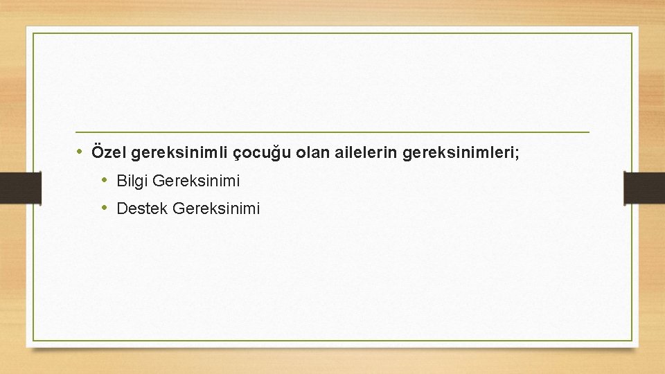  • Özel gereksinimli çocuğu olan ailelerin gereksinimleri; • Bilgi Gereksinimi • Destek Gereksinimi