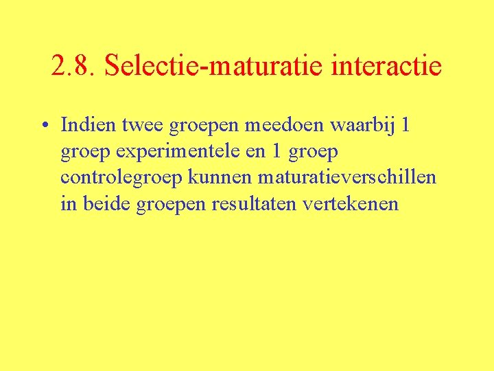 2. 8. Selectie-maturatie interactie • Indien twee groepen meedoen waarbij 1 groep experimentele en