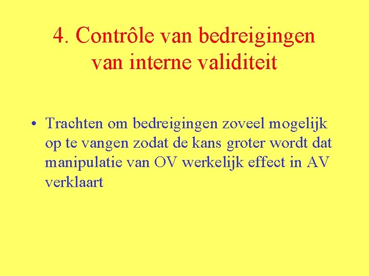 4. Contrôle van bedreigingen van interne validiteit • Trachten om bedreigingen zoveel mogelijk op