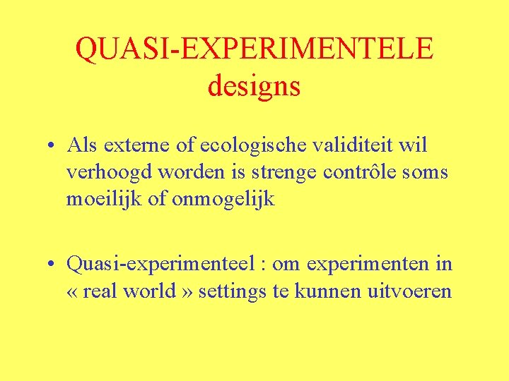 QUASI-EXPERIMENTELE designs • Als externe of ecologische validiteit wil verhoogd worden is strenge contrôle