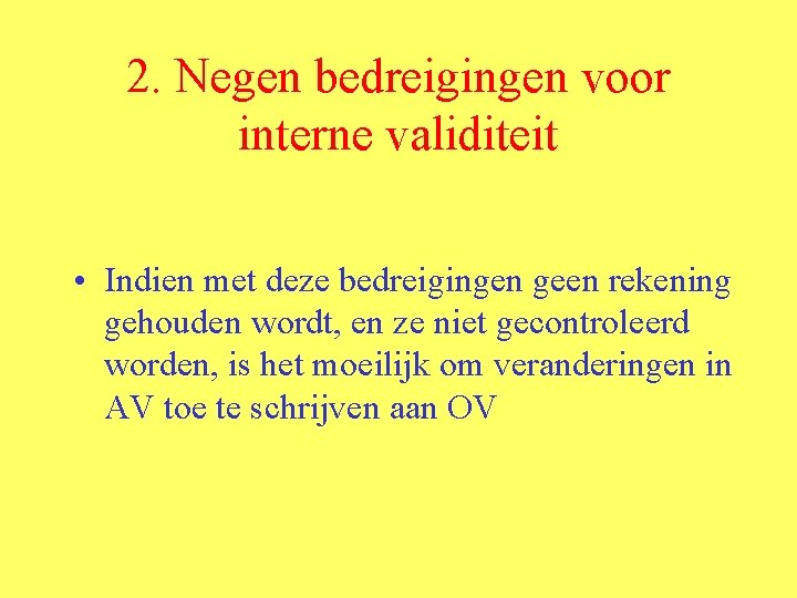 2. Negen bedreigingen voor interne validiteit • Indien met deze bedreigingen geen rekening gehouden