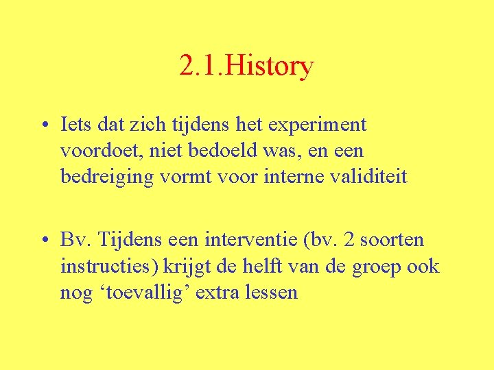 2. 1. History • Iets dat zich tijdens het experiment voordoet, niet bedoeld was,
