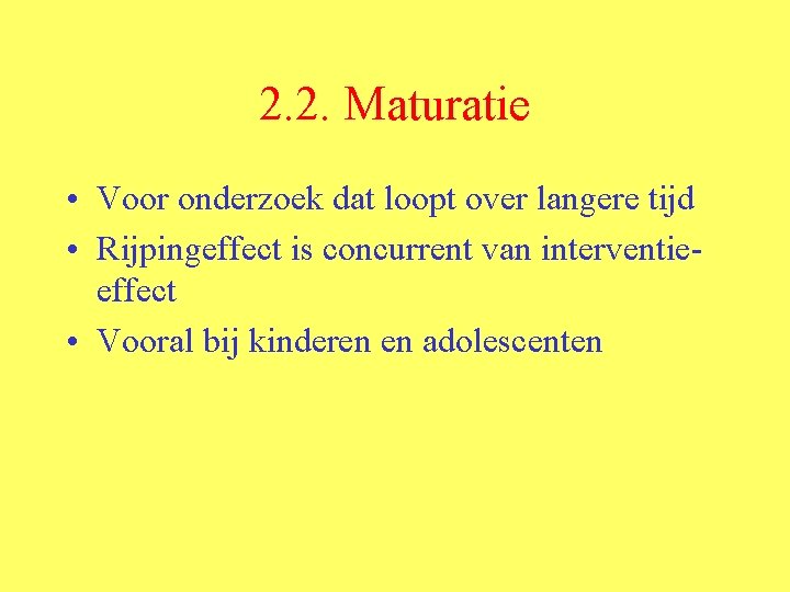 2. 2. Maturatie • Voor onderzoek dat loopt over langere tijd • Rijpingeffect is