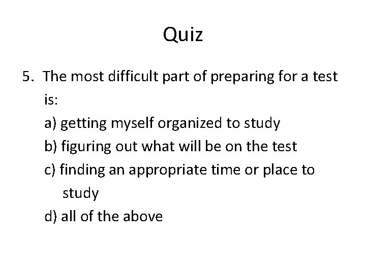 Quiz 5. The most difficult part of preparing for a test is: a) getting