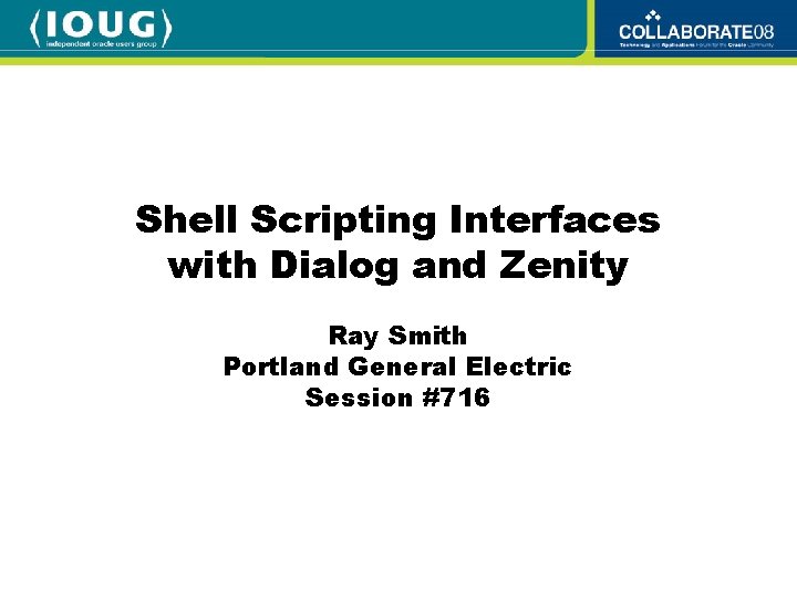 Shell Scripting Interfaces with Dialog and Zenity Ray Smith Portland General Electric Session #716