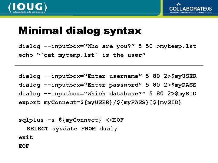 Minimal dialog syntax dialog –-inputbox=“Who are you? ” 5 50 >mytemp. lst echo “`cat