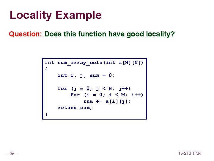 Locality Example Question: Does this function have good locality? int sum_array_cols(int a[M][N]) { int