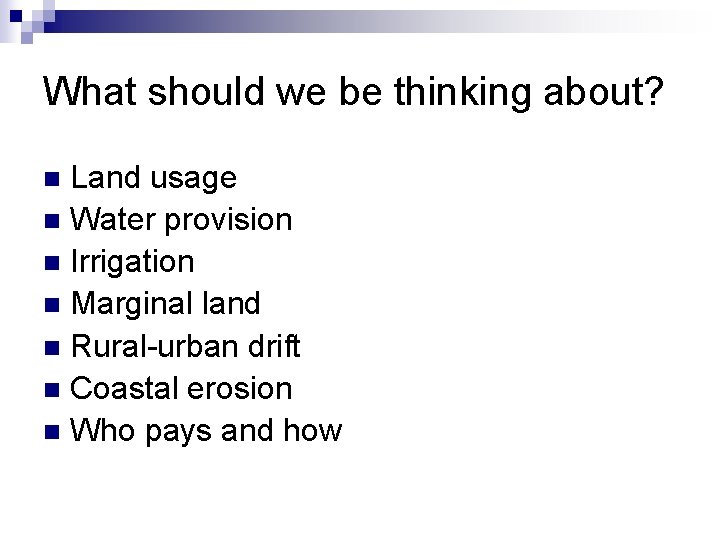 What should we be thinking about? Land usage n Water provision n Irrigation n