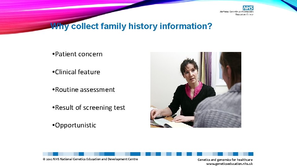 Why collect family history information? • Patient concern • Clinical feature • Routine assessment