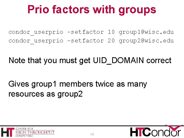 Prio factors with groups condor_userprio –setfactor 10 group 1@wisc. edu condor_userprio –setfactor 20 group