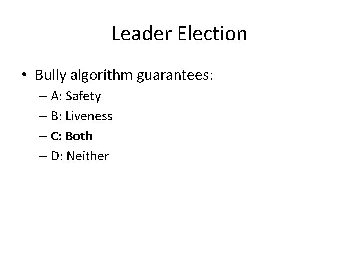Leader Election • Bully algorithm guarantees: – A: Safety – B: Liveness – C: