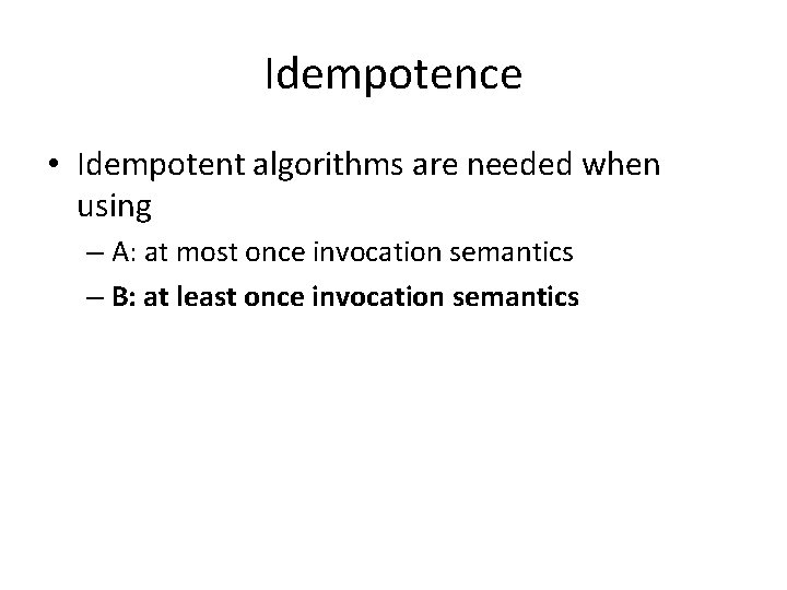 Idempotence • Idempotent algorithms are needed when using – A: at most once invocation
