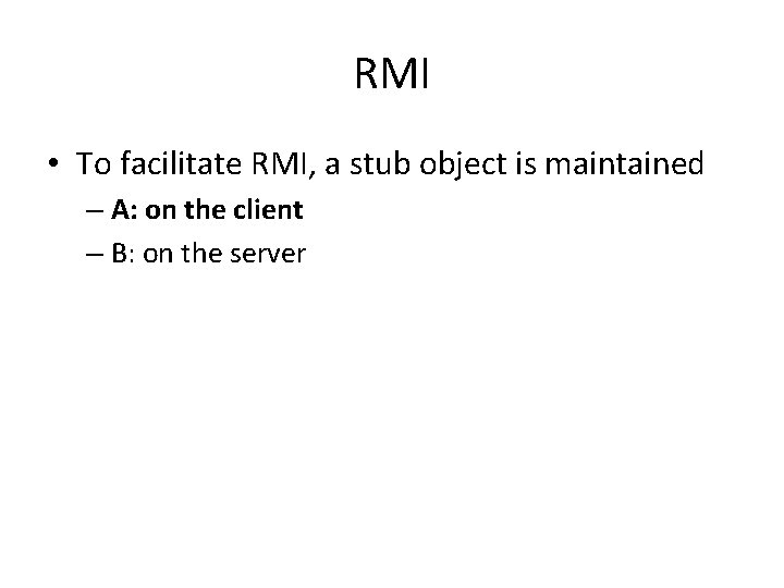 RMI • To facilitate RMI, a stub object is maintained – A: on the