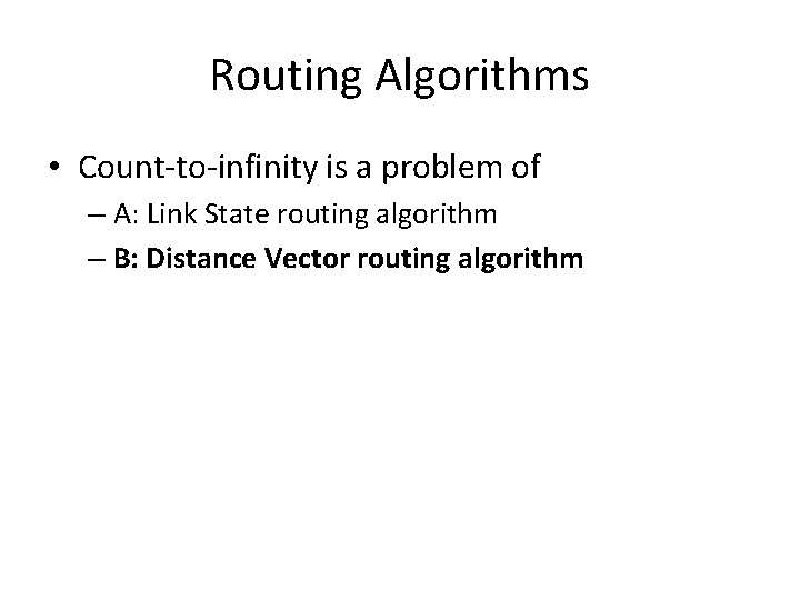 Routing Algorithms • Count-to-infinity is a problem of – A: Link State routing algorithm