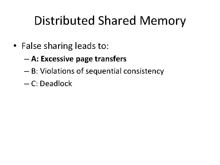 Distributed Shared Memory • False sharing leads to: – A: Excessive page transfers –