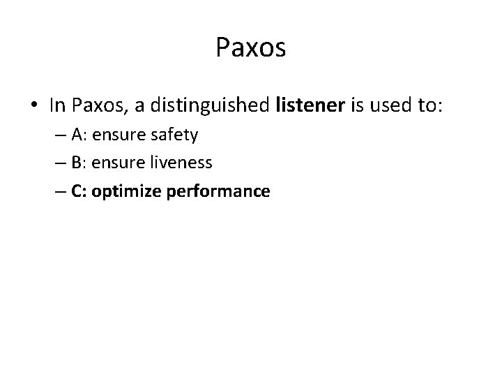 Paxos • In Paxos, a distinguished listener is used to: – A: ensure safety