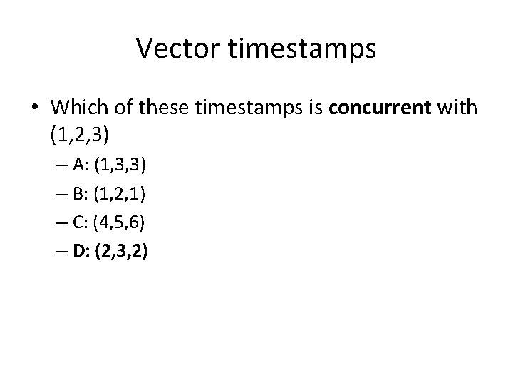 Vector timestamps • Which of these timestamps is concurrent with (1, 2, 3) –