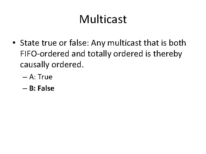 Multicast • State true or false: Any multicast that is both FIFO-ordered and totally