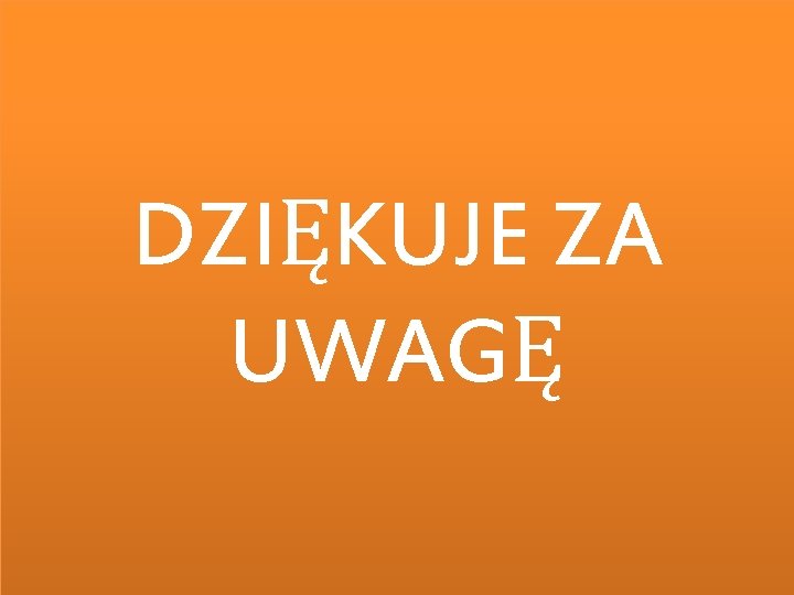 DZIĘKUJE ZA UWAGĘ 