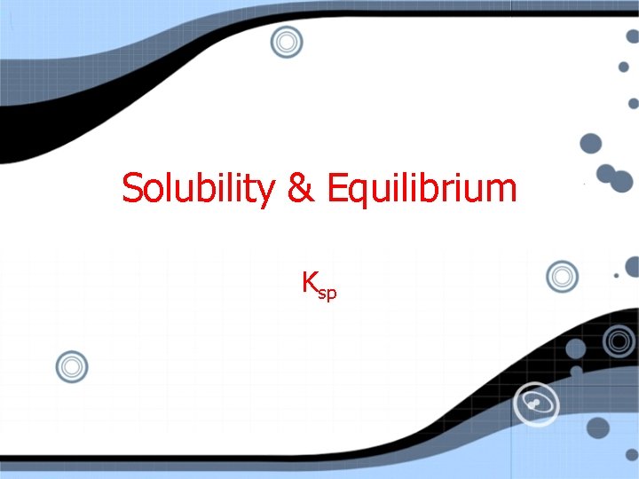 Solubility & Equilibrium Ksp 