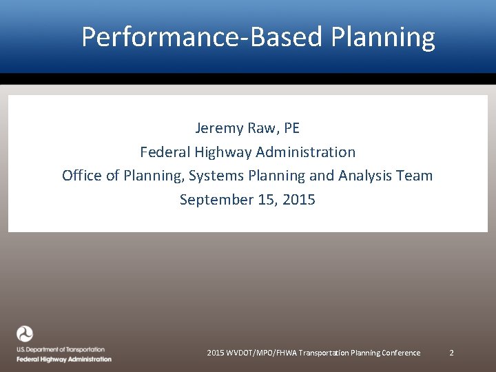 Performance-Based Planning Jeremy Raw, PE Federal Highway Administration Office of Planning, Systems Planning and Performance-Based Planning Jeremy Raw, PE Federal Highway Administration Office of Planning, Systems Planning and