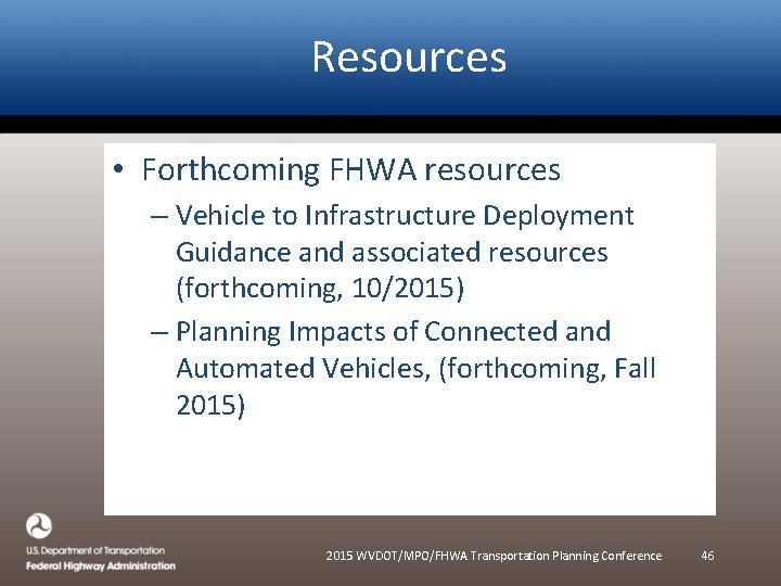 Resources • Forthcoming FHWA resources – Vehicle to Infrastructure Deployment Guidance and associated resources Resources • Forthcoming FHWA resources – Vehicle to Infrastructure Deployment Guidance and associated resources