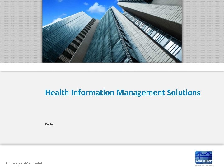 Health Information Management Solutions Date Proprietary and Confidential 