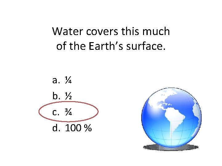 Water covers this much of the Earth’s surface. a. b. c. d. ¼ ½