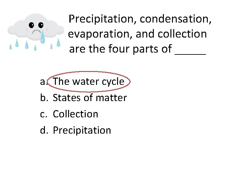 Precipitation, condensation, evaporation, and collection are the four parts of _____ a. b. c.
