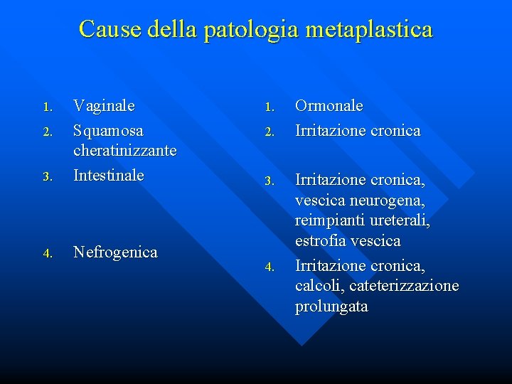 Cause della patologia metaplastica 3. Vaginale Squamosa cheratinizzante Intestinale 4. Nefrogenica 1. 2. 3.