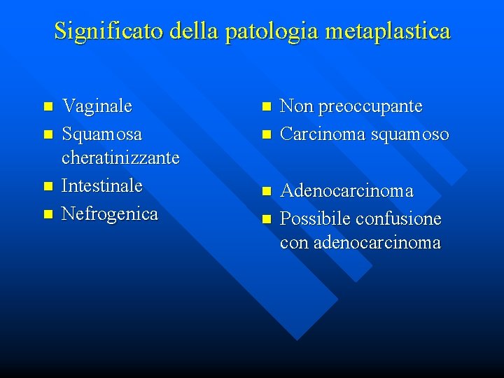 Significato della patologia metaplastica n n Vaginale Squamosa cheratinizzante Intestinale Nefrogenica n n Non