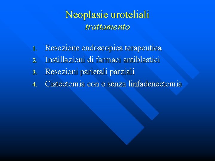 Neoplasie uroteliali trattamento 1. 2. 3. 4. Resezione endoscopica terapeutica Instillazioni di farmaci antiblastici