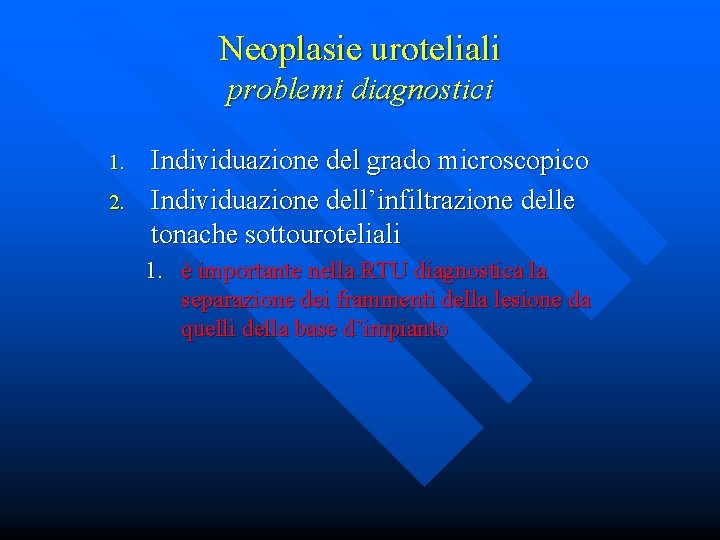 Neoplasie uroteliali problemi diagnostici 1. 2. Individuazione del grado microscopico Individuazione dell’infiltrazione delle tonache