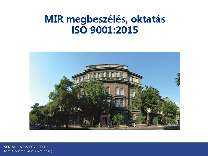 MIR megbeszélés, oktatás ISO 9001: 2015 SEMMELWEIS EGYETEM © http: //semmelweis. hu/minoseg 