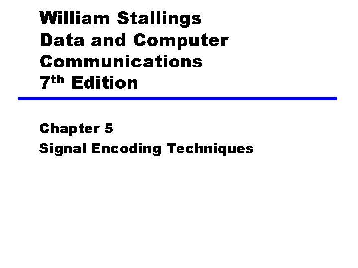 William Stallings Data and Computer Communications 7 th Edition Chapter 5 Signal Encoding Techniques