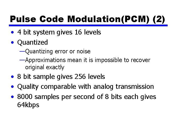 Pulse Code Modulation(PCM) (2) • 4 bit system gives 16 levels • Quantized —Quantizing